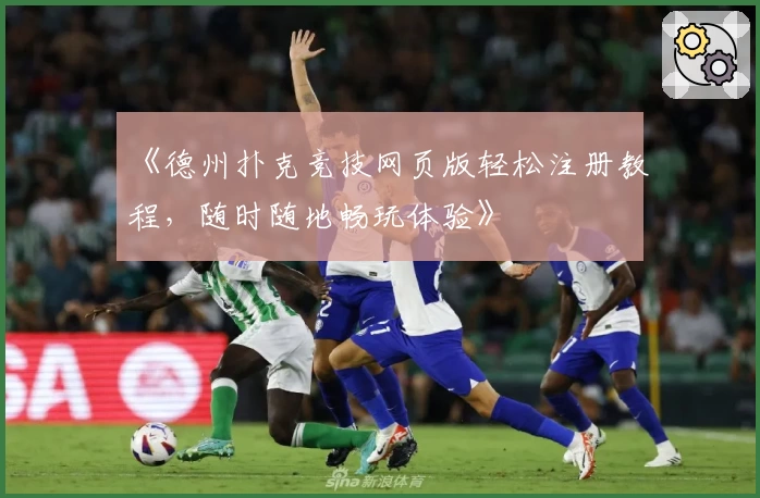 《德州扑克竞技网页版轻松注册教程，随时随地畅玩体验》