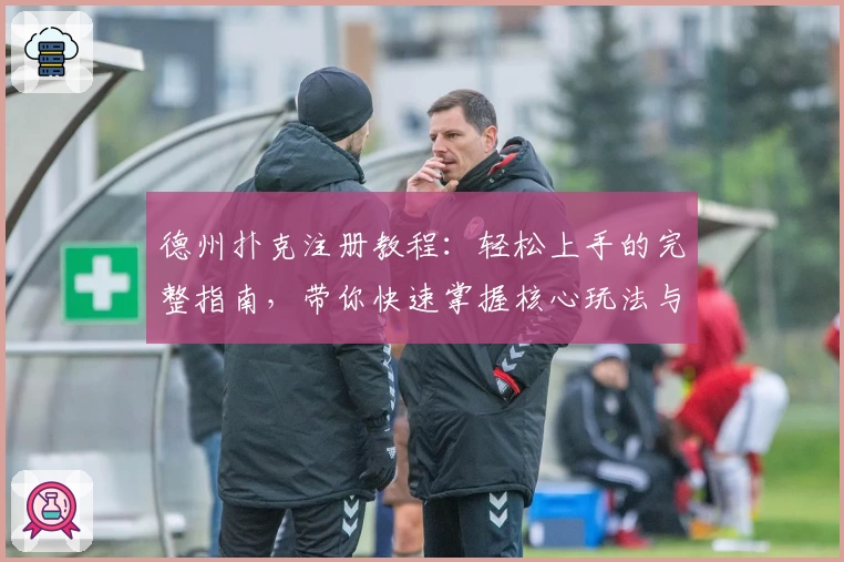 德州扑克注册教程：轻松上手的完整指南，带你快速掌握核心玩法与注意事项