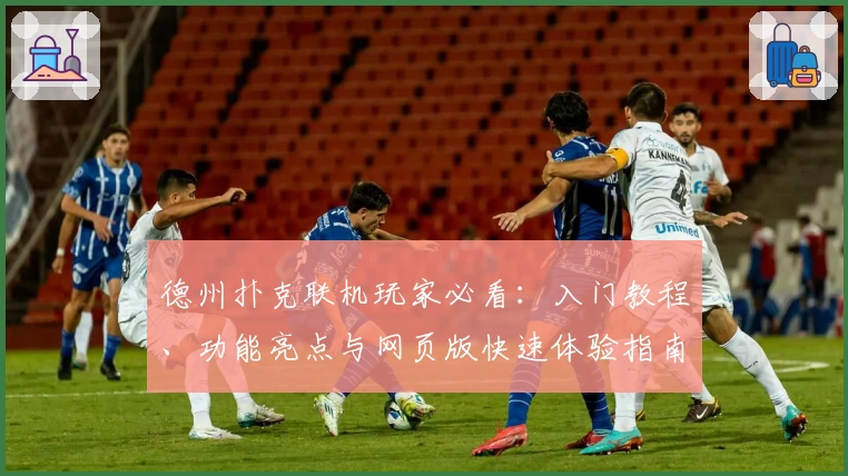 德州扑克联机玩家必看：入门教程、功能亮点与网页版快速体验指南