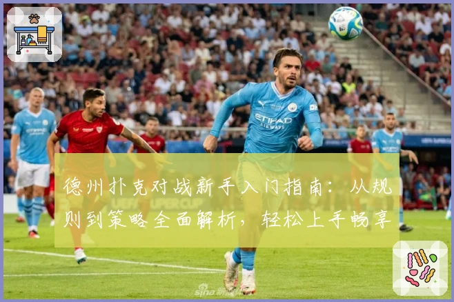 德州扑克对战新手入门指南:从规则到策略全面解析,轻松上手畅享竞技乐趣