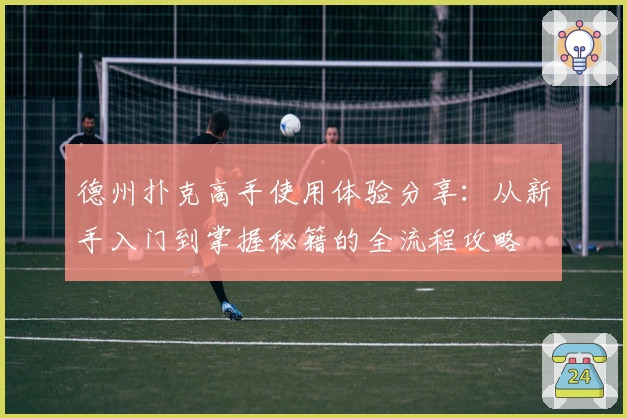 德州扑克高手使用体验分享：从新手入门到掌握秘籍的全流程攻略