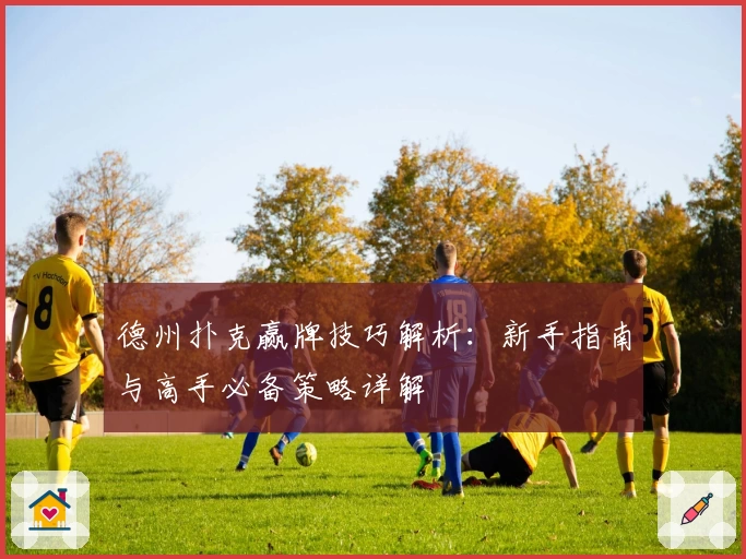 德州扑克赢牌技巧解析：新手指南与高手必备策略详解