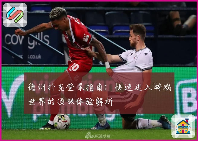 德州扑克登录指南：快速进入游戏世界的顶级体验解析