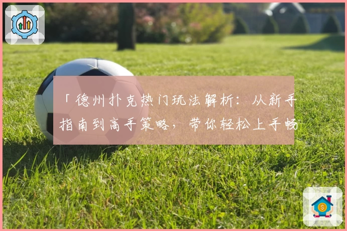 「德州扑克热门玩法解析：从新手指南到高手策略，带你轻松上手畅玩」