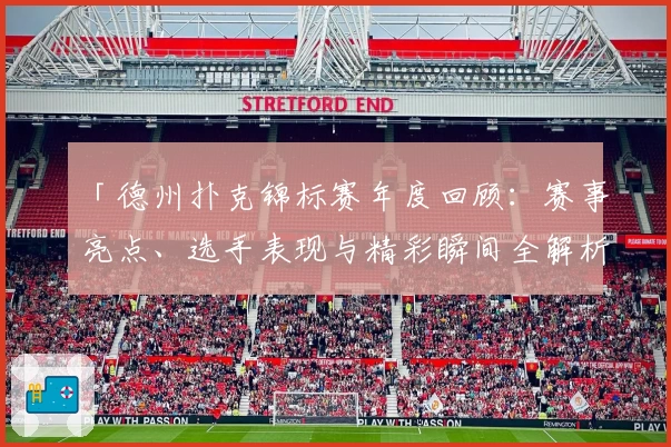 「德州扑克锦标赛年度回顾：赛事亮点、选手表现与精彩瞬间全解析」