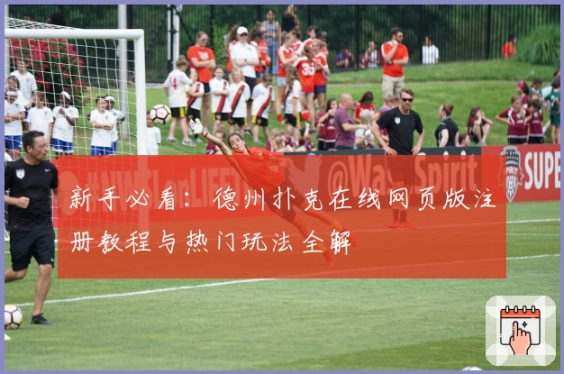 新手必看：德州扑克在线网页版注册教程与热门玩法全解