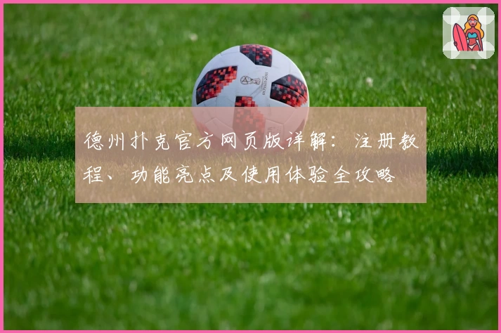 德州扑克官方网页版详解：注册教程、功能亮点及使用体验全攻略