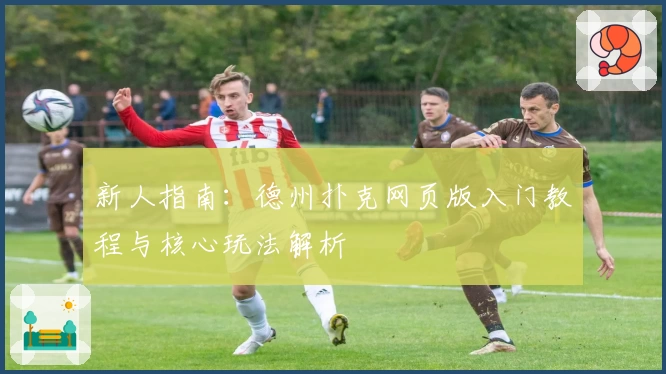 新人指南：德州扑克网页版入门教程与核心玩法解析