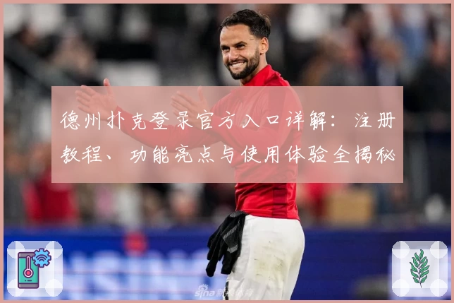 德州扑克登录官方入口详解：注册教程、功能亮点与使用体验全揭秘