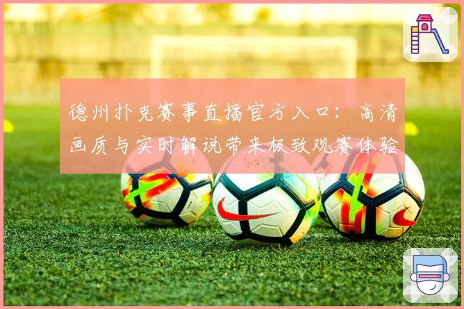 德州扑克赛事直播官方入口：高清画质与实时解说带来极致观赛体验