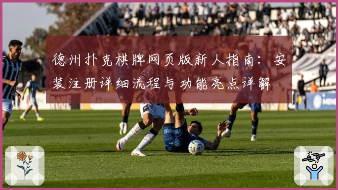 德州扑克棋牌网页版新人指南：安装注册详细流程与功能亮点详解