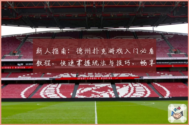 新人指南：德州扑克游戏入门必看教程，快速掌握玩法与技巧，畅享烧脑博弈乐趣