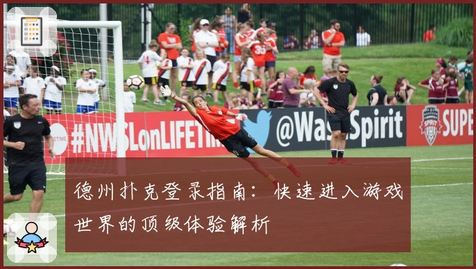 德州扑克登录指南：快速进入游戏世界的顶级体验解析