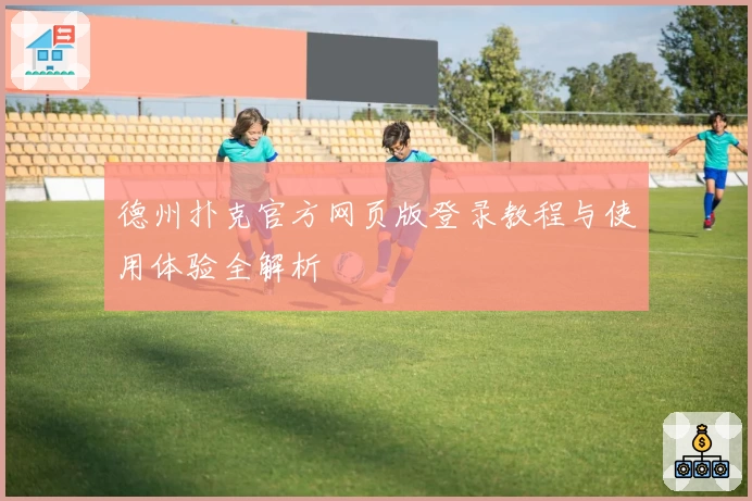 德州扑克官方网页版登录教程与使用体验全解析