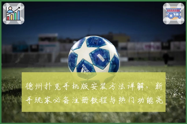 德州扑克手机版安装方法详解,新手玩家必备注册教程与热门功能亮点解析