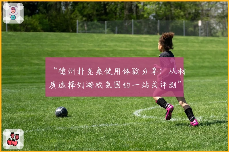 “德州扑克桌使用体验分享：从材质选择到游戏氛围的一站式评测”