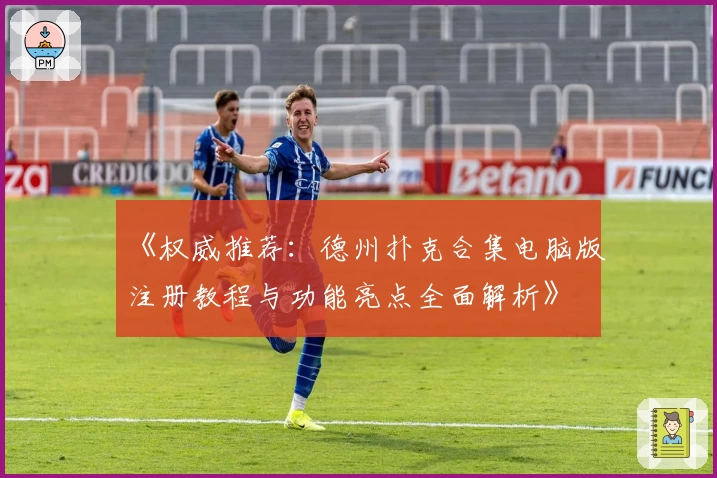 《权威推荐：德州扑克合集电脑版注册教程与功能亮点全面解析》