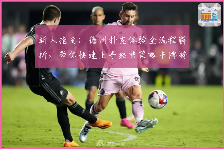 新人指南：德州扑克体验全流程解析，带你快速上手经典策略卡牌游戏