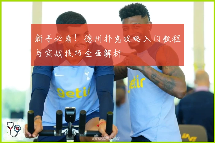 新手必看！德州扑克攻略入门教程与实战技巧全面解析