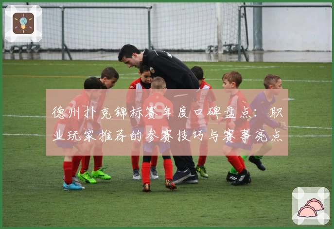 德州扑克锦标赛年度口碑盘点：职业玩家推荐的参赛技巧与赛事亮点