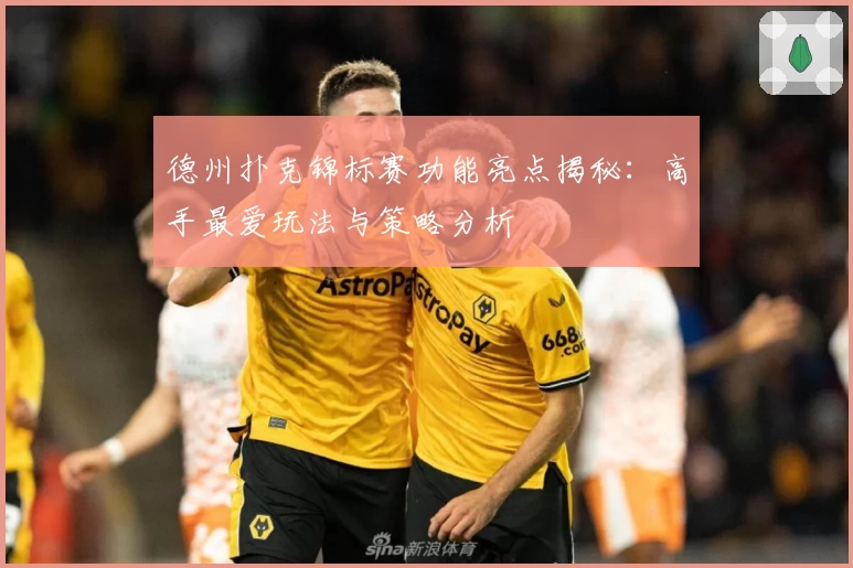 德州扑克锦标赛功能亮点揭秘:高手最爱玩法与策略分析