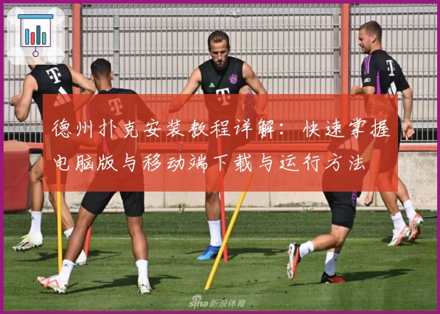 德州扑克安装教程详解：快速掌握电脑版与移动端下载与运行方法