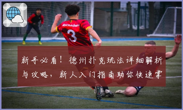 新手必看！德州扑克玩法详细解析与攻略，新人入门指南助你快速掌握技巧