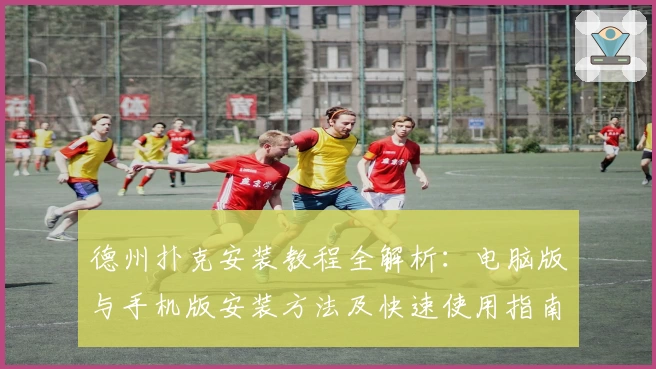 德州扑克安装教程全解析：电脑版与手机版安装方法及快速使用指南