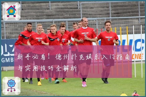 新手必看！德州扑克娱乐入门指南与实用技巧全解析