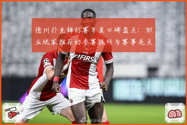 德州扑克锦标赛年度口碑盘点：职业玩家推荐的参赛技巧与赛事亮点