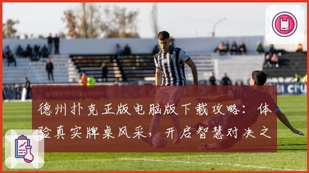 德州扑克正版电脑版下载攻略：体验真实牌桌风采，开启智慧对决之旅
