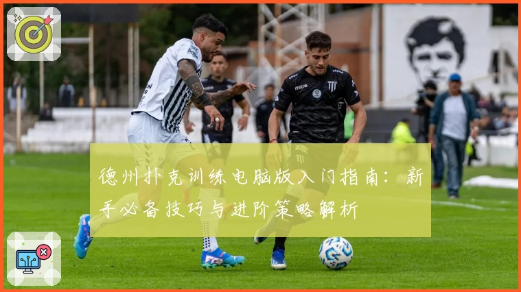 德州扑克训练电脑版入门指南：新手必备技巧与进阶策略解析