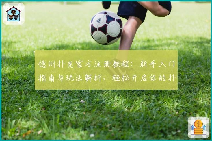 德州扑克官方注册教程:新手入门指南与玩法解析,轻松开启你的扑克竞技之旅