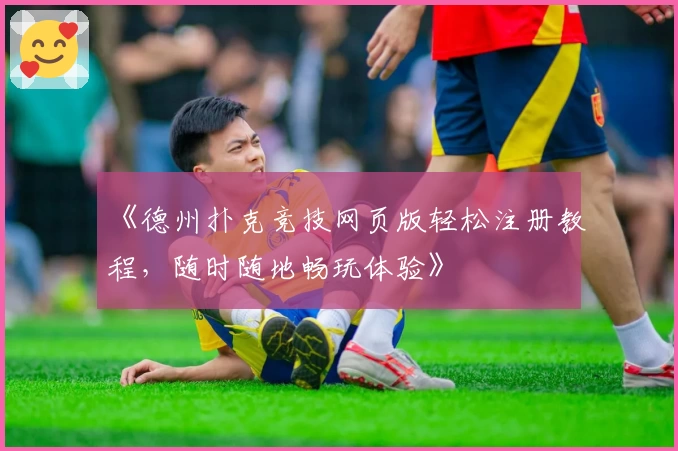 《德州扑克竞技网页版轻松注册教程，随时随地畅玩体验》