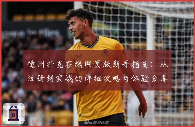 德州扑克在线网页版新手指南：从注册到实战的详细攻略与体验分享