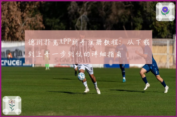 德州扑克APP新手注册教程：从下载到上手一步到位的详细指南