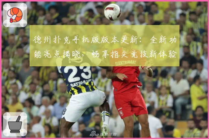 德州扑克手机版版本更新：全新功能亮点揭晓，畅享指尖竞技新体验