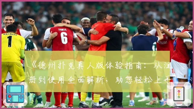 《德州扑克真人版体验指南：从注册到使用全面解析，助您轻松上手游戏》