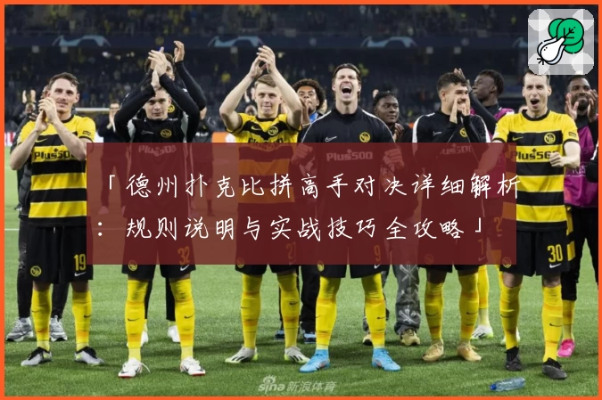 「德州扑克比拼高手对决详细解析：规则说明与实战技巧全攻略」