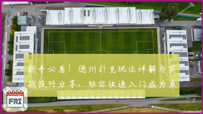 新手必看！德州扑克玩法详解与实战技巧分享，助你快速入门成为桌上高手