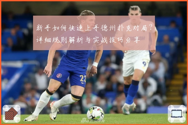 新手如何快速上手德州扑克对局？详细规则解析与实战技巧分享