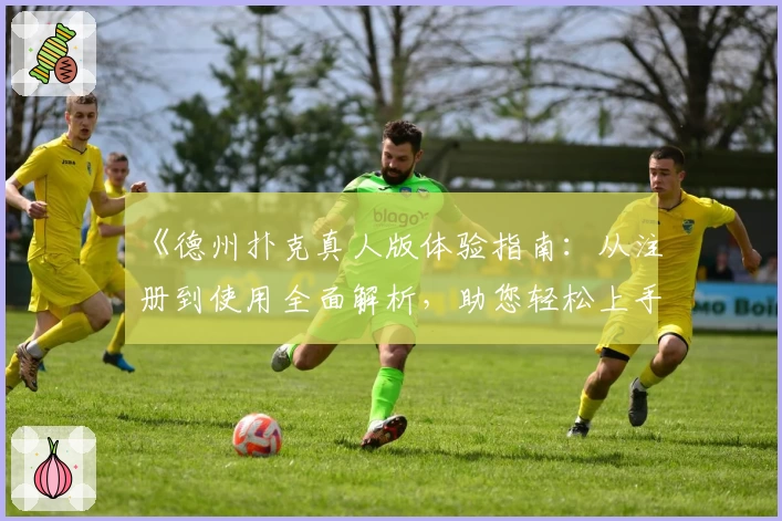 《德州扑克真人版体验指南：从注册到使用全面解析，助您轻松上手游戏》