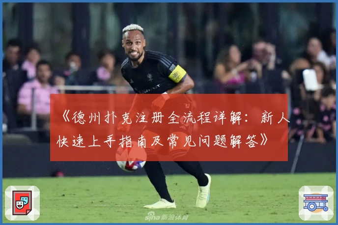 《德州扑克注册全流程详解:新人快速上手指南及常见问题解答》