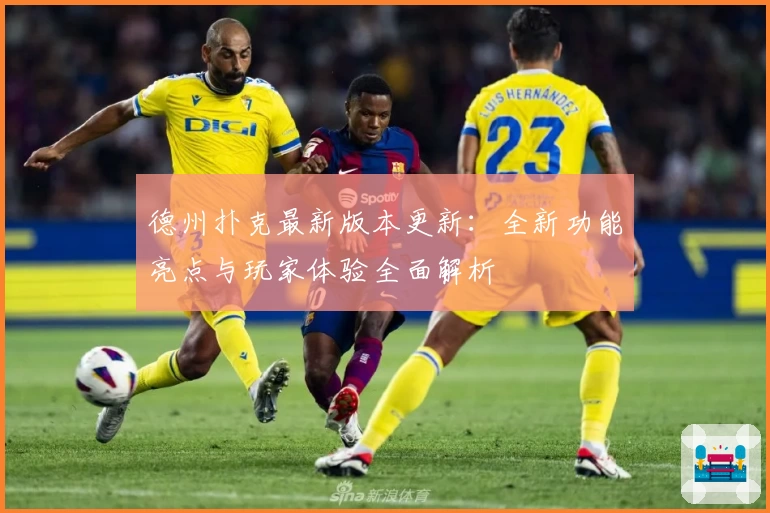 德州扑克最新版本更新：全新功能亮点与玩家体验全面解析