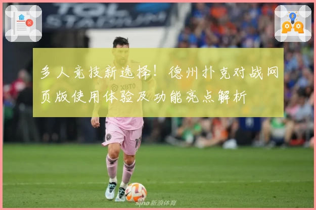 多人竞技新选择！德州扑克对战网页版使用体验及功能亮点解析