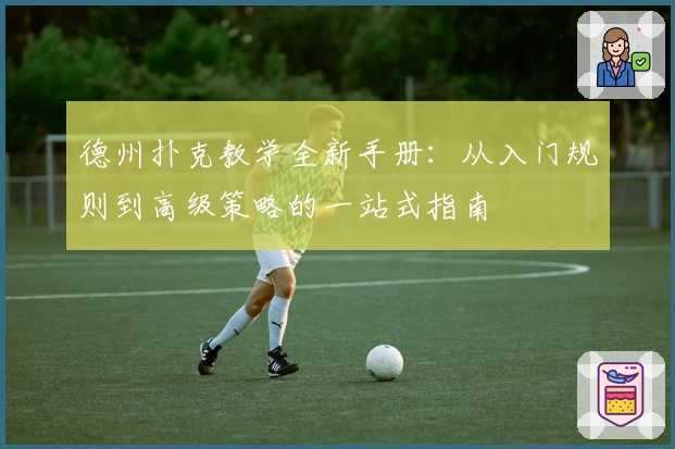 德州扑克教学全新手册：从入门规则到高级策略的一站式指南