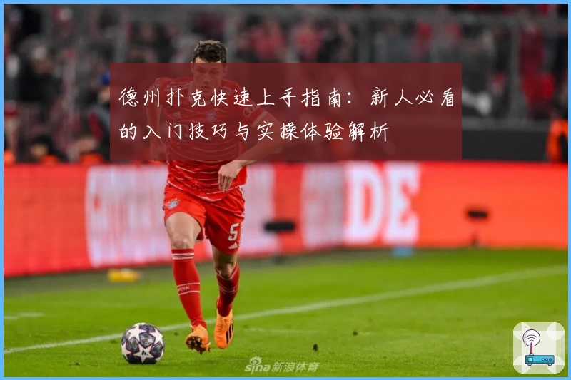 德州扑克快速上手指南:新人必看的入门技巧与实操体验解析