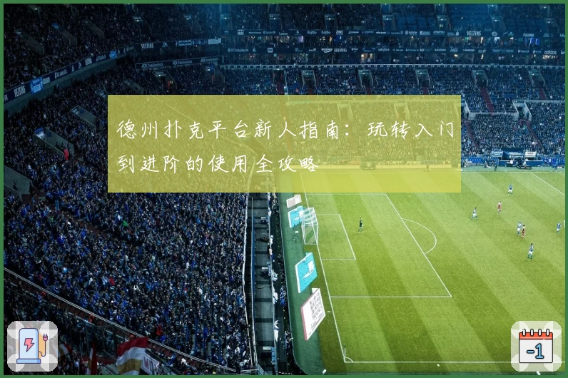 德州扑克平台新人指南：玩转入门到进阶的使用全攻略