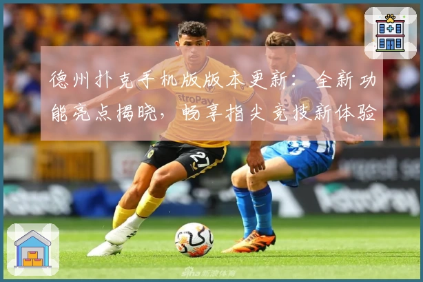 德州扑克手机版版本更新：全新功能亮点揭晓，畅享指尖竞技新体验