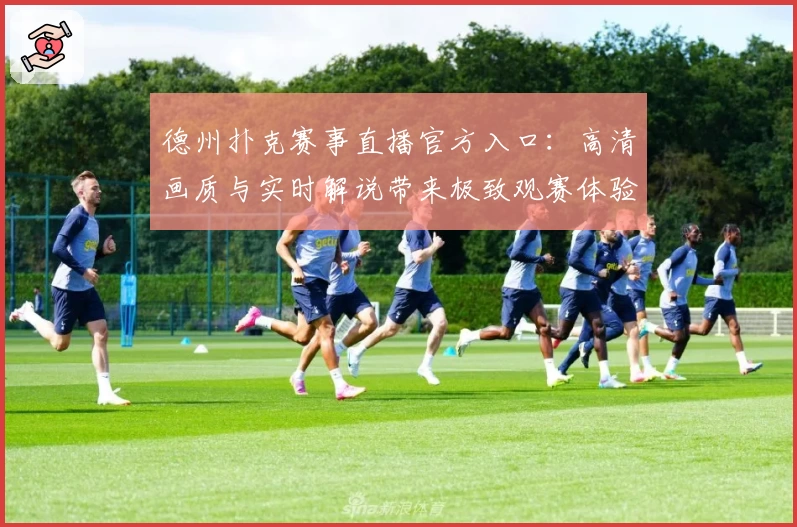 德州扑克赛事直播官方入口：高清画质与实时解说带来极致观赛体验